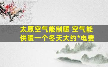 太原空气能制暖 空气能供暖一个冬天大约多少钱电费